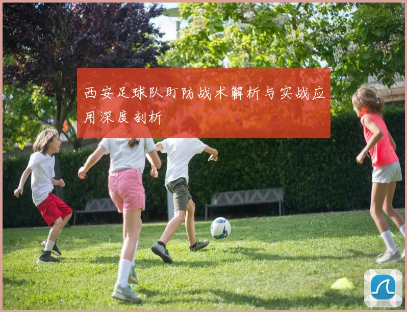 西安足球队盯防战术解析与实战应用深度剖析
