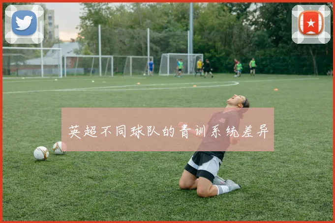 英超不同球队的青训系统差异